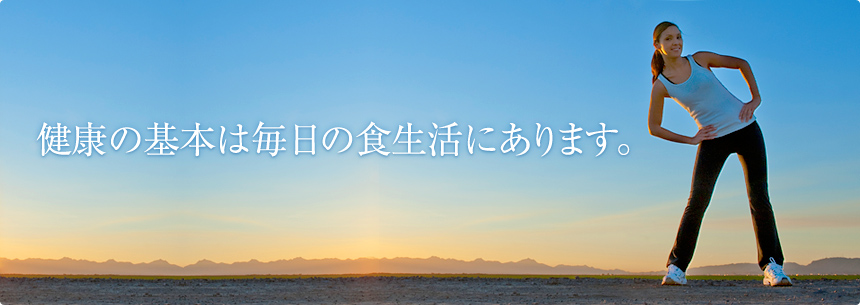 健康の基本は毎日の食生活にあります。